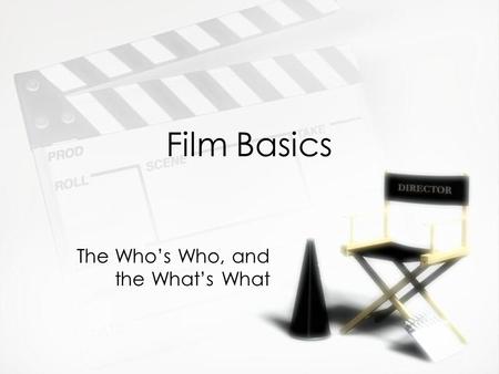 Film Basics The Who’s Who, and the What’s What. Important People »Producer (or producer-director) »Writer »Talent »Director »Technical Director »Lighting.