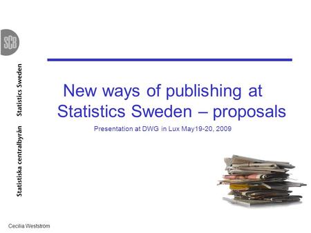 Cecilia Westström 1 New ways of publishing at Statistics Sweden – proposals Presentation at DWG in Lux May19-20, 2009.