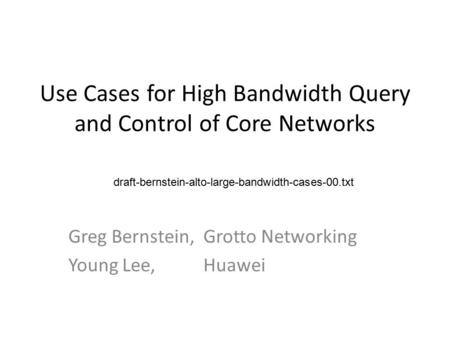 Use Cases for High Bandwidth Query and Control of Core Networks Greg Bernstein, Grotto Networking Young Lee, Huawei draft-bernstein-alto-large-bandwidth-cases-00.txt.