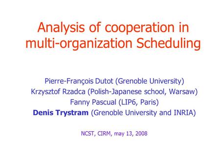 Analysis of cooperation in multi-organization Scheduling Pierre-François Dutot (Grenoble University) Krzysztof Rzadca (Polish-Japanese school, Warsaw)