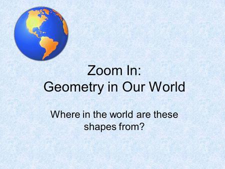 Zoom In: Geometry in Our World Where in the world are these shapes from?