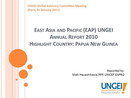 E AST A SIA AND P ACIFIC (EAP) UNGEI A NNUAL R EPORT 2010 H IGHLIGHT C OUNTRY : P APUA N EW G UINEA UNGEI Global Advisory Committee Meeting (Paris, 31.