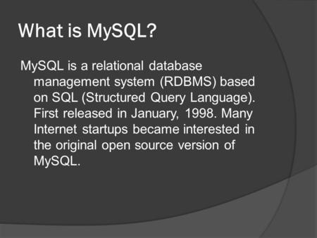 What is MySQL? MySQL is a relational database management system (RDBMS) based on SQL (Structured Query Language). First released in January, 1998. Many.