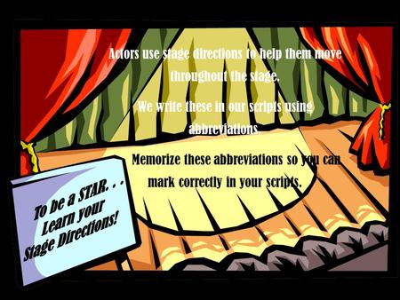 Actors use stage directions to help them move throughout the stage. We write these in our scripts using abbreviations. Memorize these abbreviations so.
