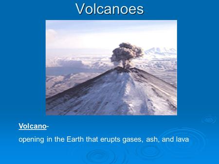 Volcanoes Volcano- opening in the Earth that erupts gases, ash, and lava.