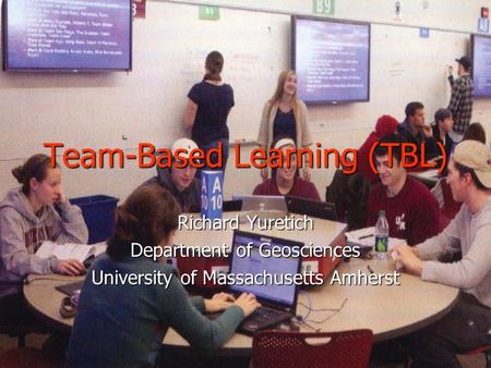 Team-Based Learning (TBL) Richard Yuretich Department of Geosciences University of Massachusetts Amherst.