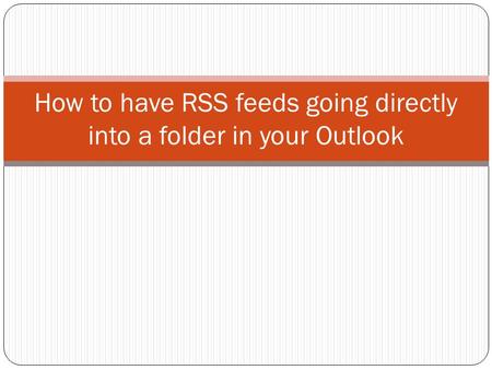 How to have RSS feeds going directly into a folder in your Outlook.