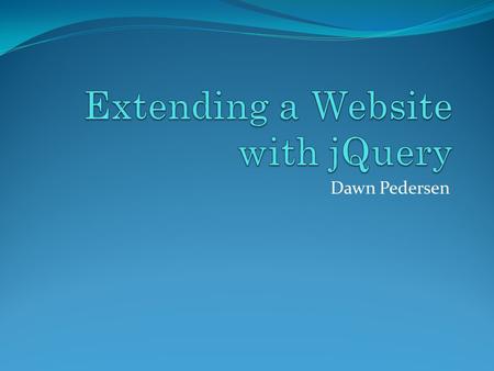 Dawn Pedersen. What is JavaScript? JavaScript is the basis for both jQuery and Spry applications JavaScript is referred to as a client-side scripting.