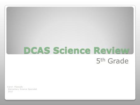 DCAS Science Review 5 th Grade Karon Massado Elementary Science Specialist 2012.