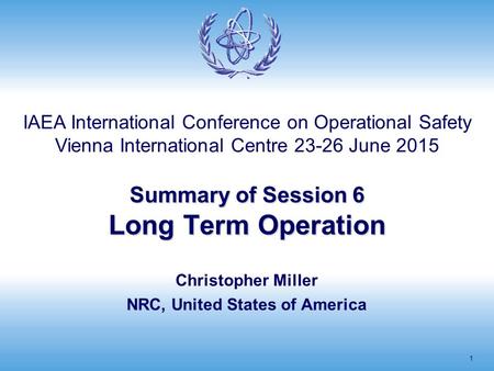 Summary of Session 6 Long Term Operation 1 Christopher Miller NRC, United States of America IAEA International Conference on Operational Safety Vienna.