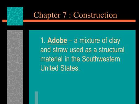 Chapter 7 : Construction 1. Adobe – a mixture of clay and straw used as a structural material in the Southwestern United States.