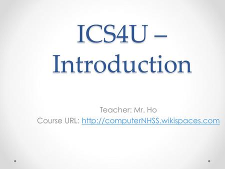 ICS4U – Introduction Teacher: Mr. Ho Course URL: