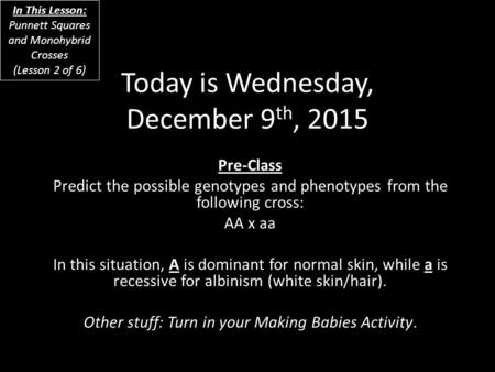 Today is Wednesday, December 9 th, 2015 Pre-Class Predict the possible genotypes and phenotypes from the following cross: AA x aa In this situation, A.