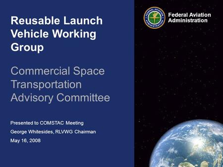 Reusable Launch Vehicle Working Group Commercial Space Transportation Advisory Committee Presented to COMSTAC Meeting George Whitesides, RLVWG Chairman.