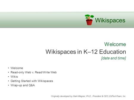 Wikispaces Welcome Wikispaces in K–12 Education [date and time] Welcome Read-only Web v. Read/Write Web Wikis Getting Started with Wikispaces Wrap-up and.