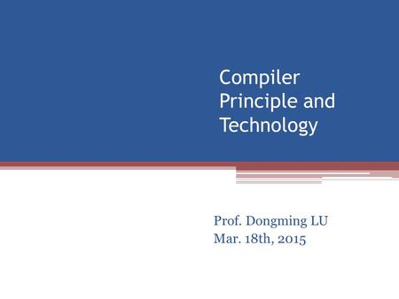 Compiler Principle and Technology Prof. Dongming LU Mar. 18th, 2015.