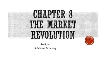 Section 1 A Market Economy.  The way Americans bought and sold goods was called the Market Revolution  This was fueled by invention which led to new.