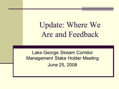 Update: Where We Are and Feedback Lake George Stream Corridor Management Stake Holder Meeting June 25, 2008.