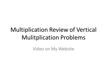 Multiplication Review of Vertical Mulitplication Problems Video on My Website.