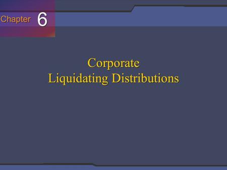 Chapter 6 6 Corporate Liquidating Distributions. Slide 7-2 In General A liquidating corporation is essentially taxed as if it had sold all of its assets.