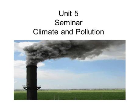 Unit 5 Seminar Climate and Pollution. Climate Debate Climate Debate: What's Warming Us Up? Human Activity or Mother Nature? ScienceDaily (Dec. 21, 2009)