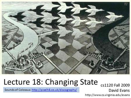 Cs1120 Fall 2009 David Evans  Lecture 18: Changing State Sounds of Colossus: