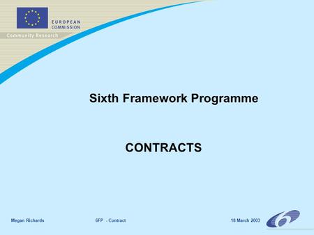 Megan Richards 6FP - Contract 18 March 2003 Sixth Framework Programme CONTRACTS.