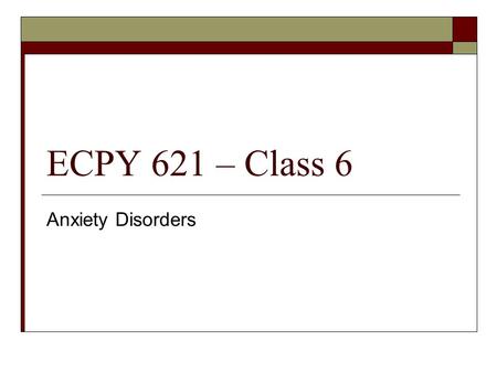 ECPY 621 – Class 6 Anxiety Disorders. Overview  Anxiety Disorders  Activity.