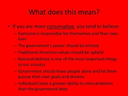 What does this mean? If you are more conservative, you tend to believe: – Everyone is responsible for themselves and their own lives – The government’s.