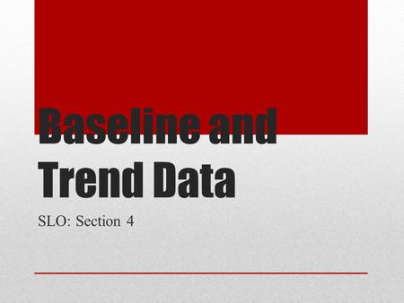 Baseline and Trend Data SLO: Section 4. Parking Lot Question What are some sources of information for student data? Where can you look to find current.