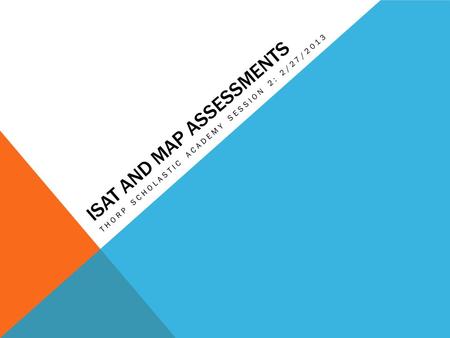 ISAT AND MAP ASSESSMENTS THORP SCHOLASTIC ACADEMY SESSION 2: 2/27/2013.