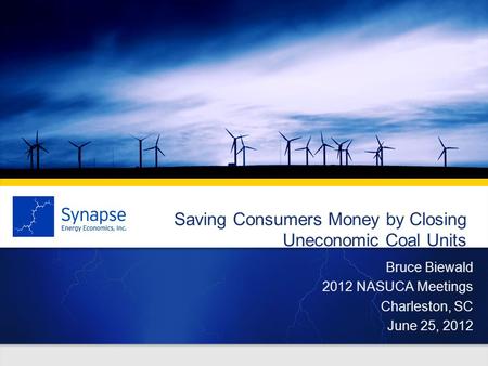 Saving Consumers Money by Closing Uneconomic Coal Units Bruce Biewald 2012 NASUCA Meetings Charleston, SC June 25, 2012.