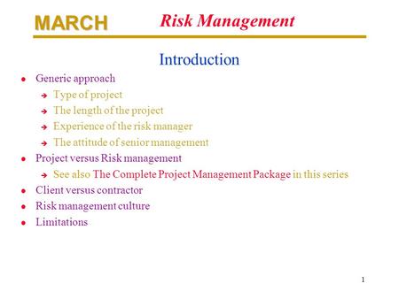 MARCH 1 Risk Management Introduction l Generic approach è Type of project è The length of the project è Experience of the risk manager è The attitude of.