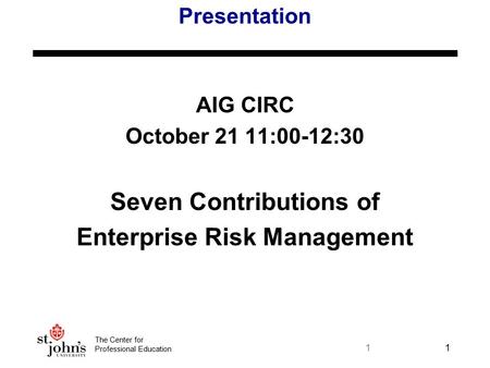 The Center for Professional Education 11 Presentation AIG CIRC October 21 11:00-12:30 Seven Contributions of Enterprise Risk Management.