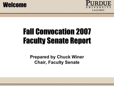 Fall Convocation 2007 Faculty Senate Report Prepared by Chuck Winer Chair, Faculty Senate Welcome.