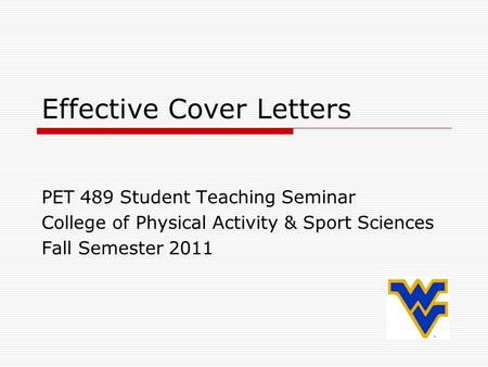 Effective Cover Letters PET 489 Student Teaching Seminar College of Physical Activity & Sport Sciences Fall Semester 2011.