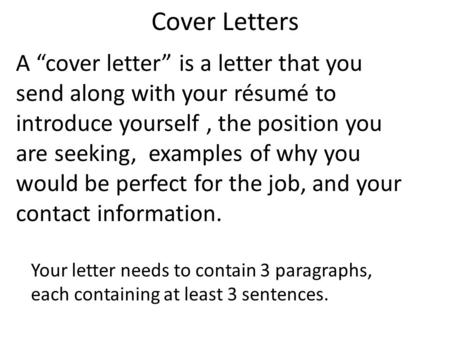 Cover Letters A “cover letter” is a letter that you send along with your résumé to introduce yourself, the position you are seeking, examples of why you.