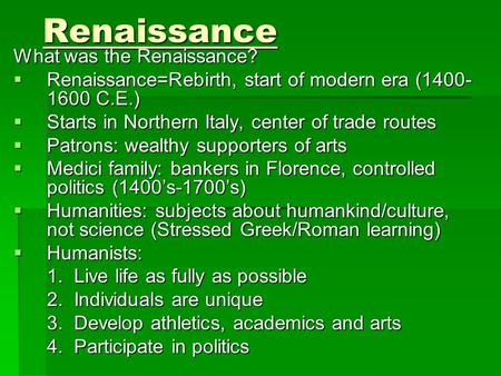 Renaissance What was the Renaissance?  Renaissance=Rebirth, start of modern era (1400- 1600 C.E.)  Starts in Northern Italy, center of trade routes 