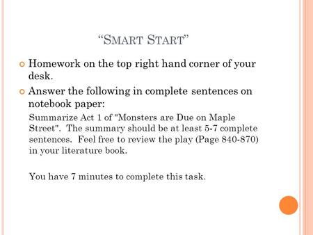 “S MART S TART ” Homework on the top right hand corner of your desk. Answer the following in complete sentences on notebook paper: Summarize Act 1 of Monsters.