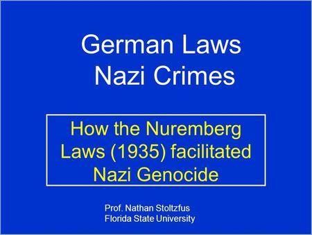 German Laws Nazi Crimes How the Nuremberg Laws (1935) facilitated Nazi Genocide Prof. Nathan Stoltzfus Florida State University.