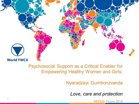 Psychosocial Support as a Critical Enabler for Empowering Healthy Women and Girls: Nyaradzayi Gumbonzvanda Love, care and protection REPSSI Forum 2015.