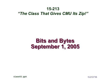 Bits and Bytes September 1, 2005 15-213 F’05 class02.ppt 15-213 “The Class That Gives CMU Its Zip!”