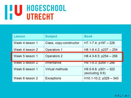 W 5 L 1 sh 1 LessonSubjectBook Week 4 lesson 1Class, copy-constructorH7.1-7.4; p197 – 226 Week 4 lesson 2Operators 1H8.1-8.4.2; p237 – 254 Week 5 lesson.