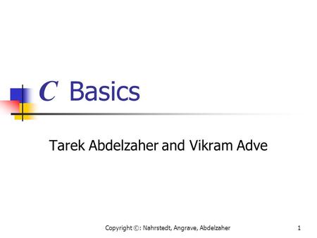 Copyright ©: Nahrstedt, Angrave, Abdelzaher1 C Basics Tarek Abdelzaher and Vikram Adve.