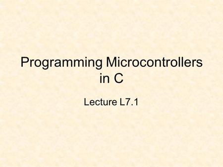 Programming Microcontrollers in C Lecture L7.1. C Data Types TypeSizeRange char1 byte-128 – 127 unsigned char1 byte0 – 255 Int2 bytes-32768 – 32727 unsigned.