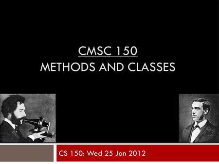 CMSC 150 METHODS AND CLASSES CS 150: Wed 25 Jan 2012.