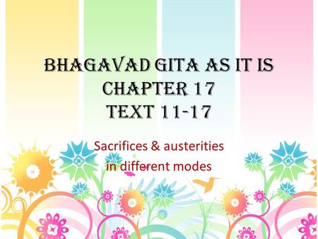 BHAGAVAD GITA AS IT IS CHAPTER 17 TEXT 11-17 Sacrifices & austerities in different modes 1.