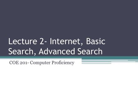 Lecture 2- Internet, Basic Search, Advanced Search COE 201- Computer Proficiency.