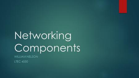 Networking Components WILLIAM NELSON LTEC 4550. HUB  Device that operated on Layer 1 of the OSI stack.  All I/O flows out all other ports besides the.