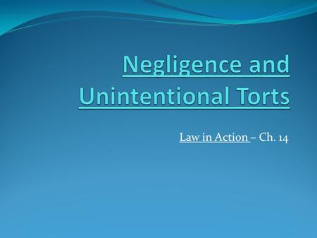 Law in Action – Ch. 14. Tort = a civil wrong; damage to property or a personal injury caused by another person Unintentional Torts = injuries that are.